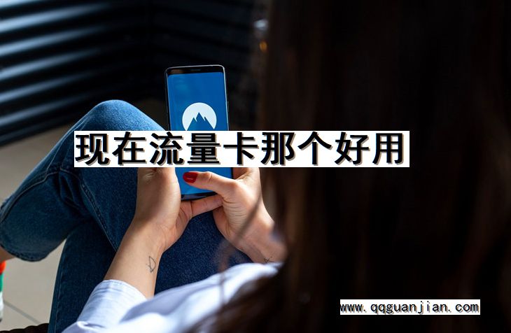 现在流量卡那个好用 流量卡, 好用