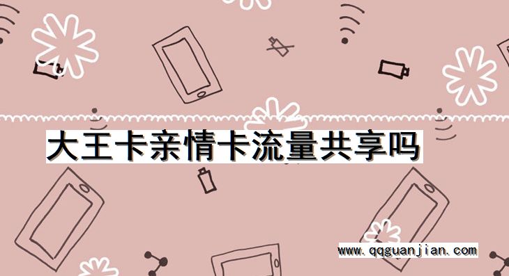 大王卡亲情卡流量共享吗 大王卡, 亲情卡, 流量共享