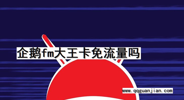 企鹅fm大王卡免流量吗 企鹅fm, 大王卡, 免流量