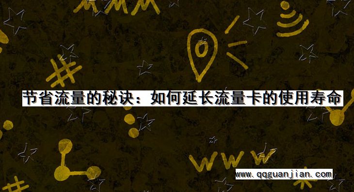 节省流量的秘诀:如何延长流量卡的使用寿命 节省流量, 秘诀, 延长, 流量卡, 使用寿命