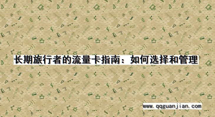 长期旅行者的流量卡指南:如何选择和管理 长期旅行者, 流量卡, 指南, 选择, 管理