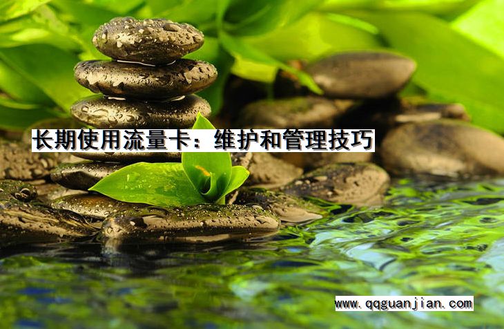 长期使用流量卡:维护和管理技巧 长期使用, 流量卡, 维护, 管理技巧