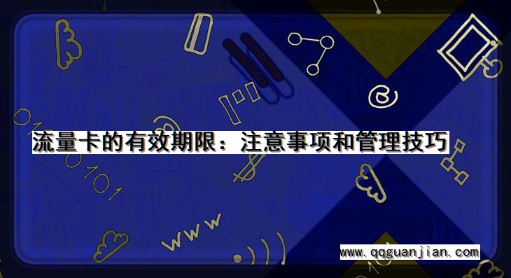 流量卡的有效期限:注意事项和管理技巧 流量卡, 有效期限, 注意事项, 管理技巧