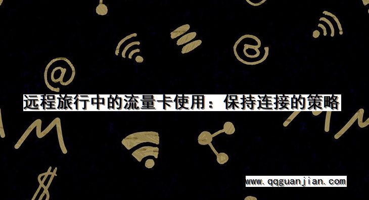 远程旅行中的流量卡使用:保持连接的策略 远程旅行, 流量卡使用, 保持连接, 策略
