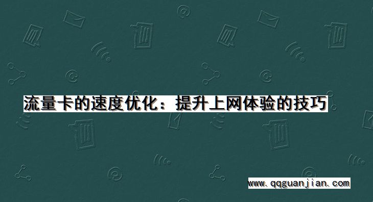 流量卡的速度优化:提升上网体验的技巧 流量卡, 速度优化, 提升上网体验, 技巧