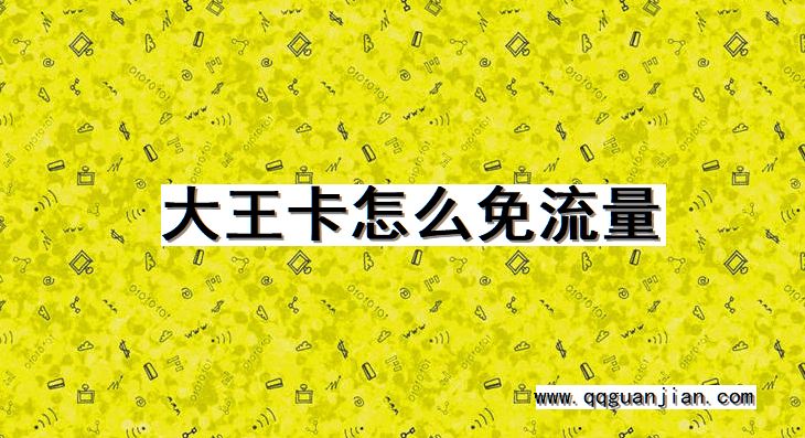 大王卡怎么免流量 大王卡, 免流量, 怎么